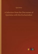 Selection from the Discourses of Epictetus with the Encheiridion