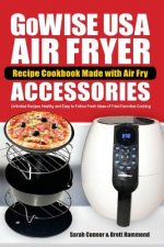 GoWise USA Air Fryer Recipe Cookbook Made with Air Fry Accessoreries: Unlimited Recipes Healthy and Easy to Follow Fresh Ideas of Fried Favorites Cook