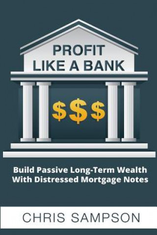 Profit Like a Bank: Build Passive Long-Term Wealth W/ Distressed Mortgage Notes