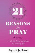 21 Reasons To Pray: A 21 day prayer devotional for everyday life!