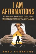 I AM Affirmations: 250 Powerful Affirmations About Living in an Abundance of Wealth, Health, Love, Creativity, Self-Esteem, Joy, and Happ