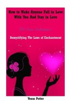 How to Make Anyone Fall in Love with You and Stay in Love: 200 Love Techniques Demystifying the Laws of Enchantment