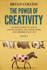 The Power of Creativity (Book 1): Learning How to Build Lasting Habits, Face Your Fears and Change Your Life