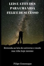Leis E Atitudes Positivas Para Uma Vida Feliz E de Sucesso: Entenda as Leis Do Universo E Mude Sua Vida Hoje Mesmo