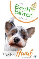 Bach- Blüten Therapie Für Den Hund: Die 38 Bachblüten in Ihrer Wirkung Und ALS Therapie Begleitung Für Ihren Hund