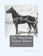The American Trotter Horse: The Origin, History and Development of the American Trotting Horse