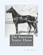 The American Trotter Horse: The Origin, History and Development of the American Trotting Horse
