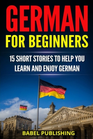German for Beginners: 15 Short Stories to Help you Learn and Enjoy German (with Quizzes and Reading Comprehension Exercises)