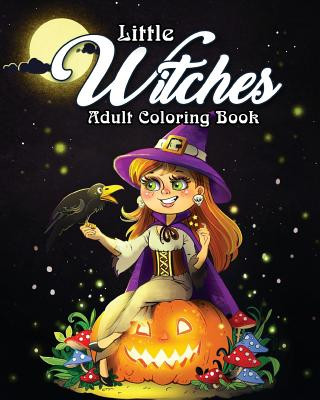 Little Witches Adult Coloring Book: A Coloring Book for Adults Featuring Adorable Little Witches for Hours of Fun, Stress Relief and Relaxation