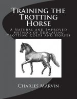 Training the Trotting Horse: A Natural and Improved Method of Educating Trotting Colts and Horses