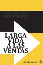 Las Ventas Han Muerto - Larga Vida a las Ventas: Olvida de una vez por todas las llamadas en frío y empieza a amar las ventas.
