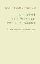 Man leidet unter Besseren wie unter Boeseren