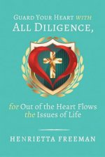 Guard Your Heart with All Diligence, for out of the Heart Flows the Issues of Life