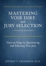 Mastering Voir Dire and Jury Selection: Gain an Edge in Questioning and Selecting Your Jury