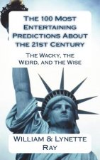 The 100 Most Entertaining Predictions About the 21st Century: The Wacky, the Weird, and the Wise