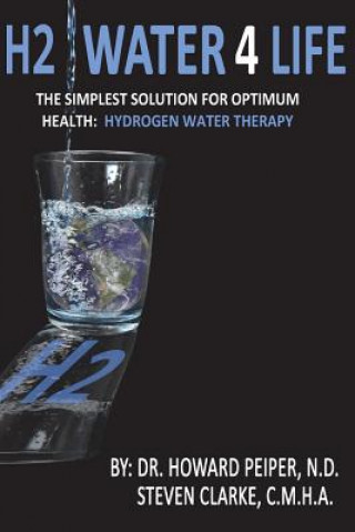 H2 Water 4 Life: The Simplest Solution for Optimum Health: Hydrogen Water Therapy (Full Color) (N D Dr Howard Peiper,C M H a Steven Clarke)(Brožovaná)