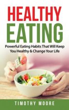 Healthy Eating: Powerful Eating Habits That Will Keep You Healthy & Change Your Life