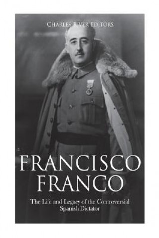 Francisco Franco: The Life and Legacy of the Controversial Spanish Dictator