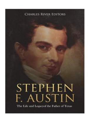 Stephen F. Austin: The Life and Legacy of the Father of Texas