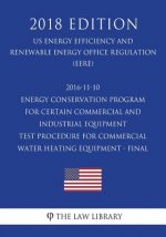 2016-11-10 Energy Conservation Program for Certain Commercial and Industrial Equipment - Test Procedure for Commercial Water Heating Equipment - Final