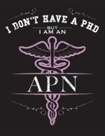 I Dont Have A PHD But I Am An APN: NP CNS Advanced Practice Nurse Books Nursing School Nursing School Graduation
