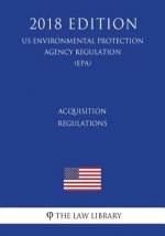 Acquisition Regulations (Us Environmental Protection Agency Regulation) (Epa) (2018 Edition)