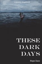 These Dark Days: A Poetry Chapbook