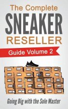The Complete Sneaker Reseller Guide: Volume 2: Going Big with the Sole Master