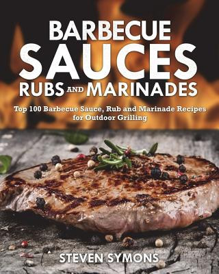 Barbecue Sauces Rubs and Marinades: Top 100 Barbecue Sauce, Rub and Marinade Recipes for Outdoor Grilling (Steven Symons)()
