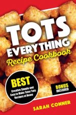 TOTS EVERYTHING Recipe Cookbook: BEST Creative Simple and Easy to Make Tater Tot Recipes at Home
