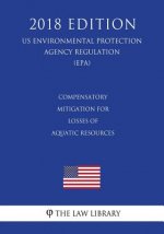 Compensatory Mitigation for Losses of Aquatic Resources (US Environmental Protection Agency Regulation) (EPA) (2018 Edition)