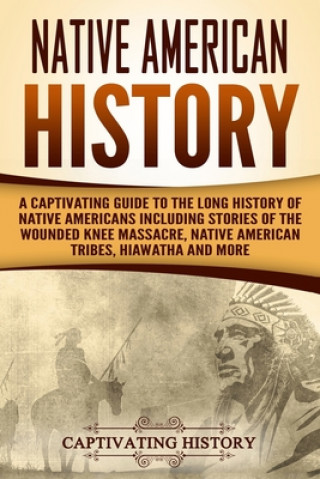 Native American History: A Captivating Guide to the Long History of Native Americans Including Stories of the Wounded Knee Massacre, Native Ame