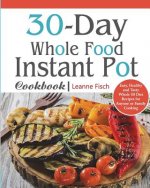 30-Day Whole Food Instant Pot Cookbook: Easy, Healthy and Tasty Whole 30 Diet Recipes for Everyone Cooking at Home of Any Occasion