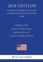 Federal Civil Penalties Inflation Adjustment Act Catch-Up Adjustments (US Employee Benefits Security Administration Regulation) (EBSA) (2018 Edition)