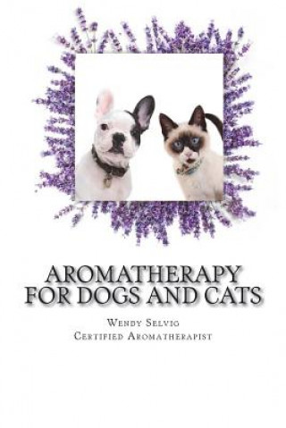 Aromatherapy for Dogs and Cats: A Guide for Using Essential Oils with Your Pets