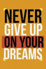 Never Give Up On Your Dreams: Keep ahead folowwing your dreams