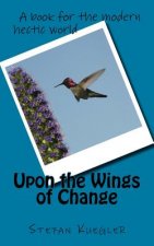 Upon the Wings of Change: A book for the modern hectic world