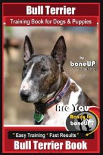 Bull Terrier Training Book for Dogs and Puppies by Bone Up Dog Training: Are You Ready to Bone Up? Easy Training * Fast Results Bull Terrier Book