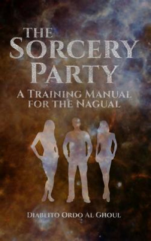 The Sorcery Party: A Training Manual for the Nagual