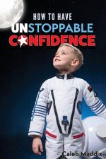 How to Have Unstoppable Confidence