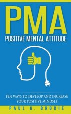 PMA Positive Mental Attitude: Ten Ways to Develop and Increase Your Positive Mindset