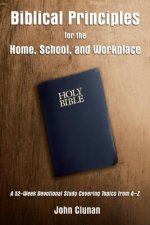 Biblical Principles for the Home, School, and Workplace: A 52-Week Devotional Study Covering Topics from A - Z