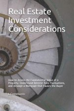 Real Estate Investment Considerations: How to Assess the Fundamental Value of a Property, Understand Interest Rate Fluctuations, and Arrange a Mortgag