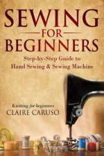 Sewing for Beginners: Step-By-Step Guide to Hand Sewing & Sewing Machine (Knitting for Beginners)