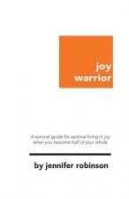 Joy Warrior: A Survival Guide for Optimal Living in Joy When You Become Half of Your Whole