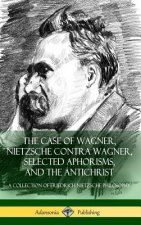Case of Wagner, Nietzsche Contra Wagner, Selected Aphorisms, and The Antichrist