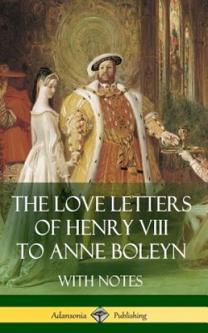 Love Letters of Henry VIII to Anne Boleyn With Notes