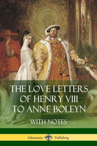 Love Letters of Henry VIII to Anne Boleyn With Notes