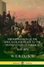 Suppression of the African Slave-Trade to the United States of America, 1638 - 1870