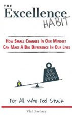 The Excellence Habit: How Small Changes In Our Mindset Can Make A Big Difference In Our Lives
